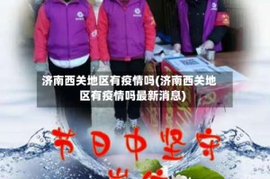 济南西关地区有疫情吗(济南西关地区有疫情吗最新消息)