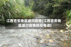 江西吉安地区遂川疫情(江西吉安地区遂川疫情防控电话)