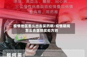 疫情地区怎么出去买药啊/疫情期间怎么去医院买处方药