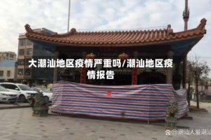 大潮汕地区疫情严重吗/潮汕地区疫情报告