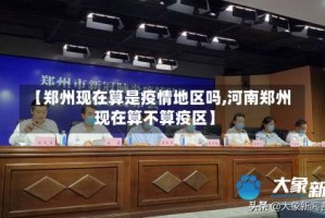 【郑州现在算是疫情地区吗,河南郑州现在算不算疫区】