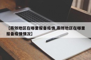 【燕郊地区在哪里报备疫情,燕郊地区在哪里报备疫情情况】