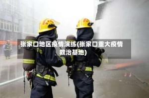 张家口地区疫情演练(张家口重大疫情救治基地)