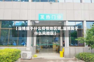 【淄博属于什么疫情地区呢,淄博属于什么风险区】