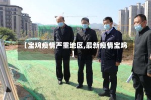 【宝鸡疫情严重地区,最新疫情宝鸡】