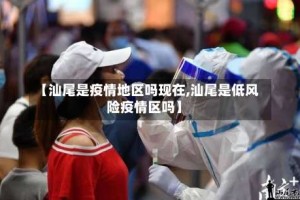 【汕尾是疫情地区吗现在,汕尾是低风险疫情区吗】