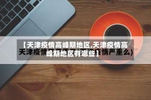【天津疫情高峰期地区,天津疫情高峰期地区有哪些】