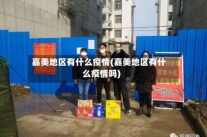 嘉美地区有什么疫情(嘉美地区有什么疫情吗)