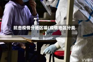 抗击疫情分地区嘛(疫情地区分类)