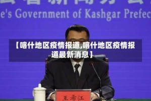 【喀什地区疫情报道,喀什地区疫情报道最新消息】