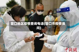 营口地区疫情查询电话(营口市疫情询问)