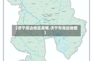 【济宁周边地区疫情,济宁市周边地图】