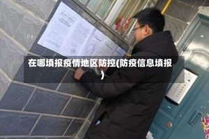 在哪填报疫情地区防控(防疫信息填报)