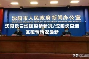 沈阳长白地区疫情情况/沈阳长白地区疫情情况最新