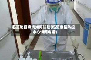 临夏地区疫情如何防控(临夏疫情防控中心询问电话)