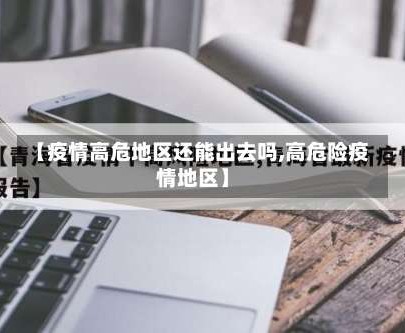 【疫情高危地区还能出去吗,高危险疫情地区】