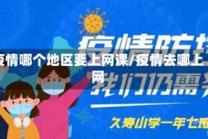 疫情哪个地区要上网课/疫情去哪上网