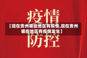 【现在贵州哪些地区有疫情,现在贵州哪些地区有疫情发生】