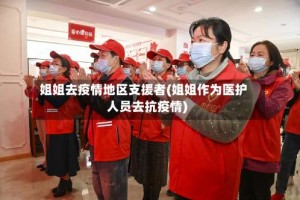 姐姐去疫情地区支援者(姐姐作为医护人员去抗疫情)
