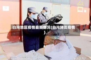 白沟地区疫情最新情况(白沟肺炎疫情)
