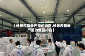 【长春疫情最严重的地区,长春疫情最严重的地区排名】