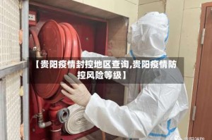 【贵阳疫情封控地区查询,贵阳疫情防控风险等级】
