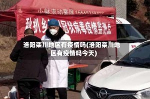 洛阳栾川地区有疫情吗(洛阳栾川地区有疫情吗今天)