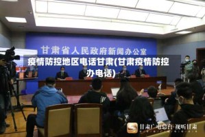 疫情防控地区电话甘肃(甘肃疫情防控办电话)