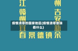 疫情清零的国家地区(疫情清零意味着什么)