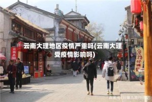 云南大理地区疫情严重吗(云南大理受疫情影响吗)