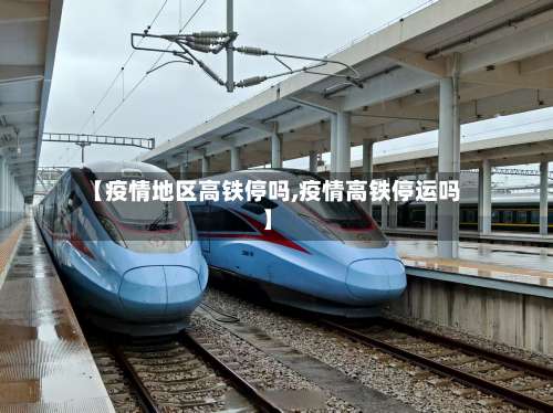 【疫情地区高铁停吗,疫情高铁停运吗】-第1张图片