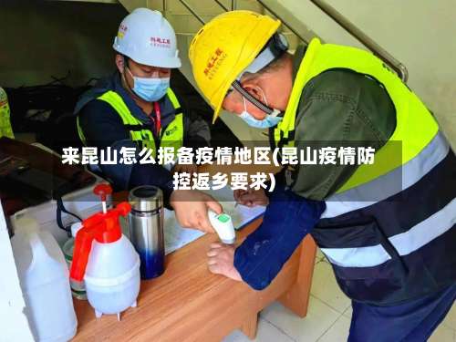 来昆山怎么报备疫情地区(昆山疫情防控返乡要求)-第3张图片