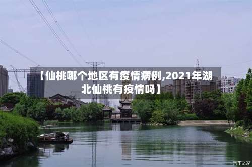 【仙桃哪个地区有疫情病例,2021年湖北仙桃有疫情吗】-第1张图片