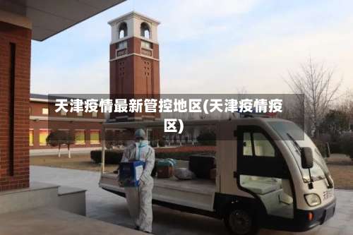 天津疫情最新管控地区(天津疫情疫区)-第2张图片