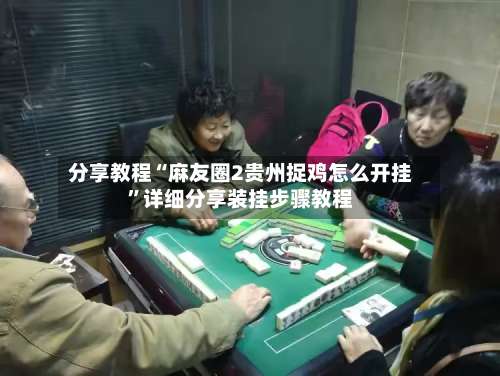 分享教程“麻友圈2贵州捉鸡怎么开挂”详细分享装挂步骤教程-第3张图片