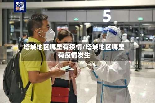 塔城地区哪里有疫情/塔城地区哪里有疫情发生-第1张图片