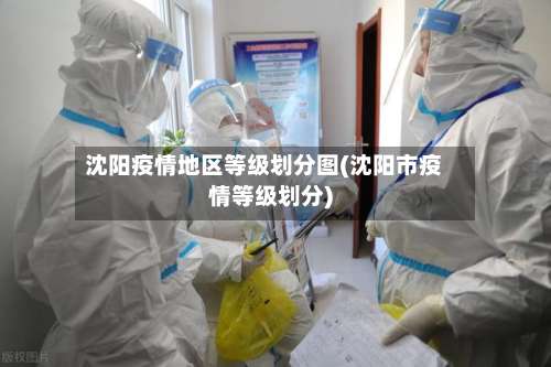 沈阳疫情地区等级划分图(沈阳市疫情等级划分)-第1张图片