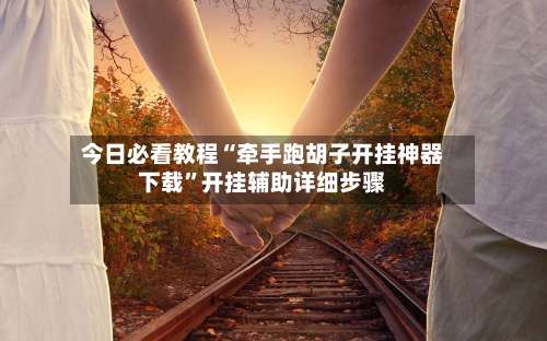 今日必看教程“牵手跑胡子开挂神器下载”开挂辅助详细步骤-第2张图片