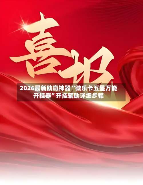 2026最新助赢神器“微乐卡五星万能开挂器	”开挂辅助详细步骤-第2张图片