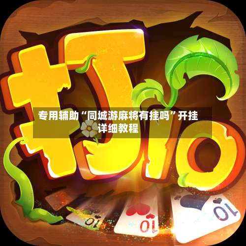 专用辅助“同城游麻将有挂吗	”开挂详细教程-第1张图片