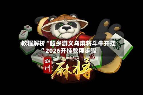 教程解析“越乡游义乌麻将斗牛开挂	”2026开挂教程步骤-第1张图片