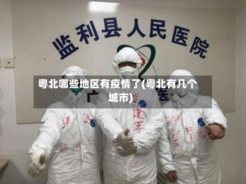 粤北哪些地区有疫情了(粤北有几个城市)-第2张图片