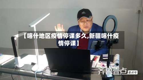 【喀什地区疫情停课多久,新疆喀什疫情停课】-第3张图片