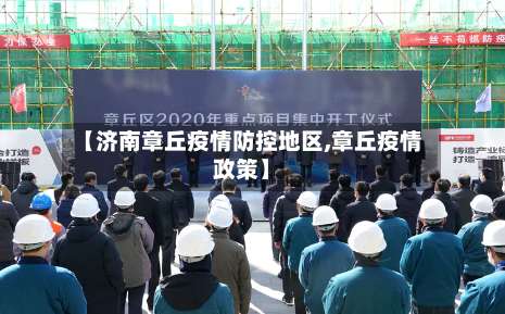 【济南章丘疫情防控地区,章丘疫情政策】-第2张图片