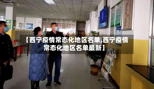 【西宁疫情常态化地区名单,西宁疫情常态化地区名单最新】-第1张图片