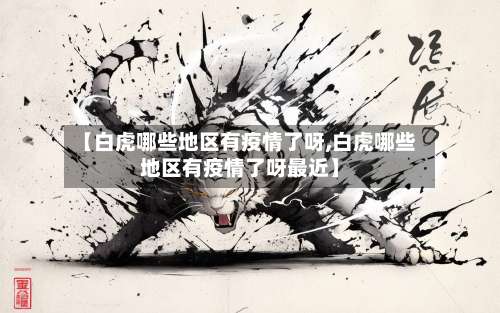 【白虎哪些地区有疫情了呀,白虎哪些地区有疫情了呀最近】-第1张图片