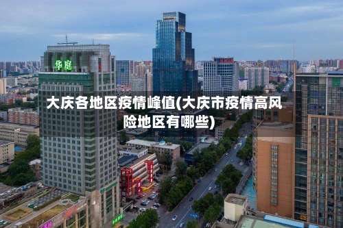 大庆各地区疫情峰值(大庆市疫情高风险地区有哪些)-第1张图片