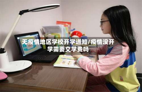 无疫情地区学校开学通知/疫情没开学需要交学费吗-第3张图片