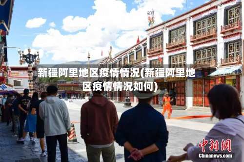 新疆阿里地区疫情情况(新疆阿里地区疫情情况如何)-第1张图片