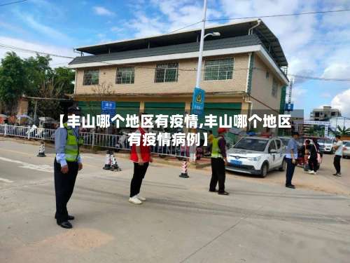 【丰山哪个地区有疫情,丰山哪个地区有疫情病例】-第1张图片